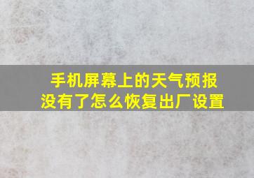 手机屏幕上的天气预报没有了怎么恢复出厂设置