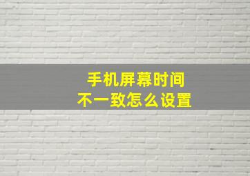 手机屏幕时间不一致怎么设置