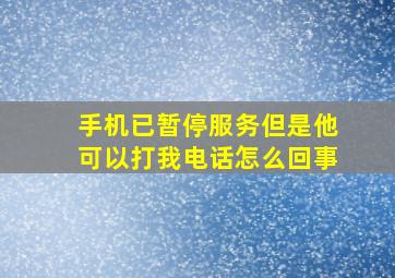 手机已暂停服务但是他可以打我电话怎么回事