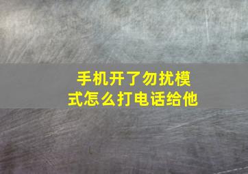 手机开了勿扰模式怎么打电话给他