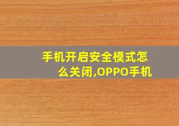 手机开启安全模式怎么关闭,OPPO手机