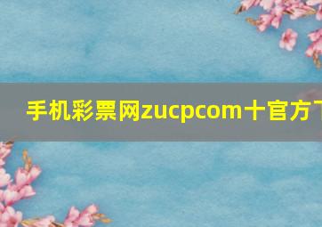 手机彩票网zucpcom十官方下