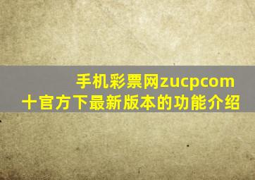 手机彩票网zucpcom十官方下最新版本的功能介绍