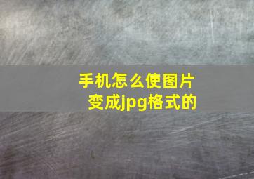 手机怎么使图片变成jpg格式的