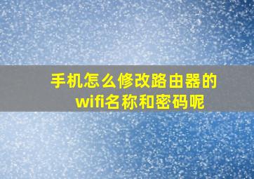 手机怎么修改路由器的wifi名称和密码呢