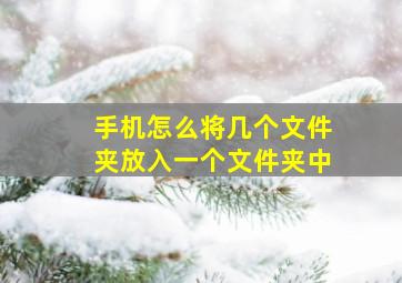 手机怎么将几个文件夹放入一个文件夹中