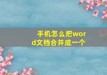 手机怎么把word文档合并成一个