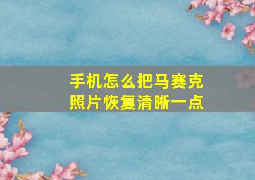 手机怎么把马赛克照片恢复清晰一点