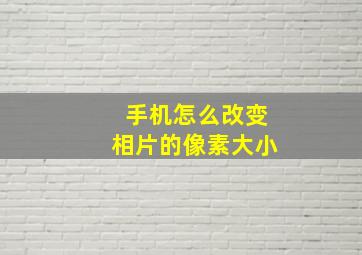 手机怎么改变相片的像素大小