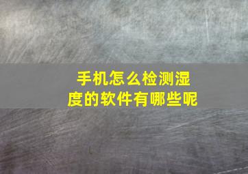 手机怎么检测湿度的软件有哪些呢