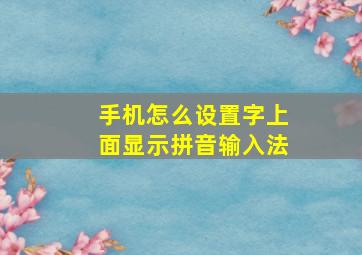 手机怎么设置字上面显示拼音输入法