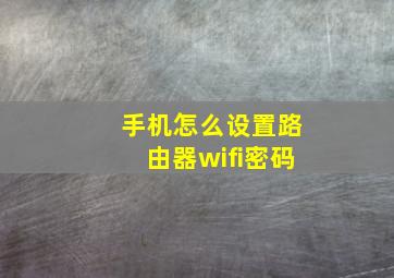 手机怎么设置路由器wifi密码