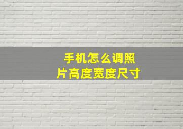 手机怎么调照片高度宽度尺寸