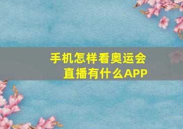 手机怎样看奥运会直播有什么APP