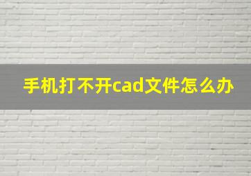 手机打不开cad文件怎么办