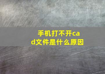 手机打不开cad文件是什么原因