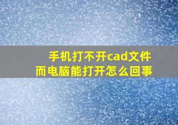 手机打不开cad文件而电脑能打开怎么回事