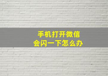 手机打开微信会闪一下怎么办