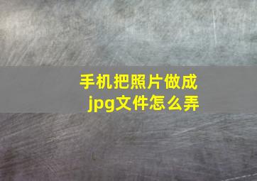 手机把照片做成jpg文件怎么弄