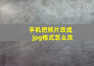 手机把照片改成jpg格式怎么改