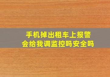 手机掉出租车上报警会给我调监控吗安全吗