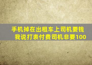 手机掉在出租车上司机要钱我说打表付费司机非要100