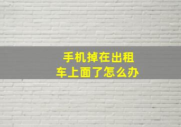 手机掉在出租车上面了怎么办