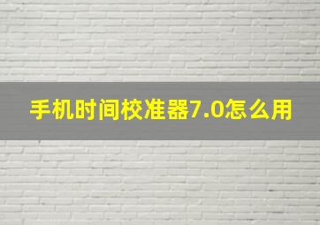 手机时间校准器7.0怎么用