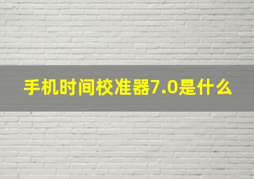 手机时间校准器7.0是什么