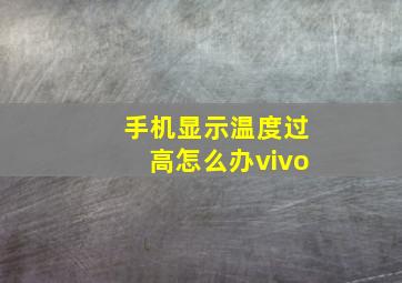 手机显示温度过高怎么办vivo