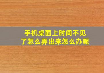 手机桌面上时间不见了怎么弄出来怎么办呢