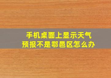 手机桌面上显示天气预报不是鄠邑区怎么办