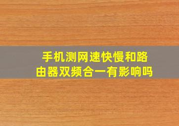 手机测网速快慢和路由器双频合一有影响吗