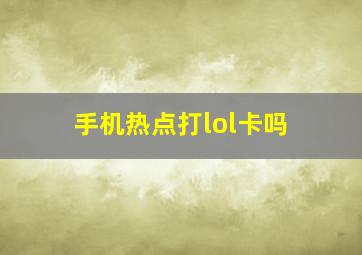 手机热点打lol卡吗