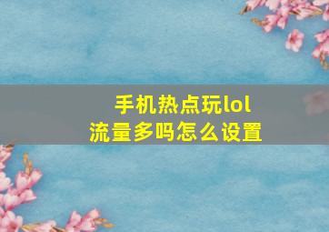 手机热点玩lol流量多吗怎么设置