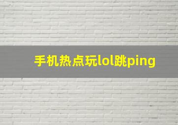 手机热点玩lol跳ping