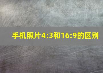 手机照片4:3和16:9的区别