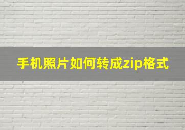 手机照片如何转成zip格式