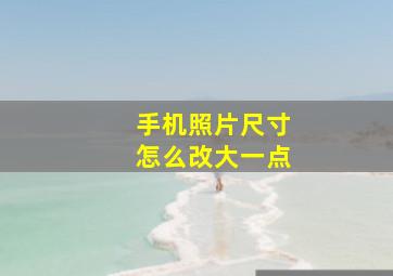 手机照片尺寸怎么改大一点