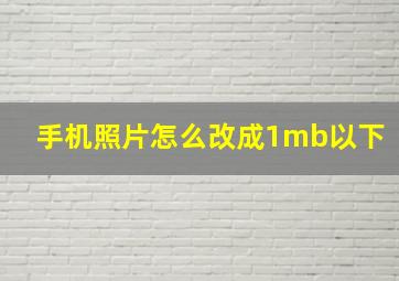 手机照片怎么改成1mb以下