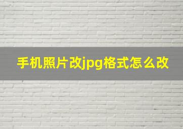 手机照片改jpg格式怎么改