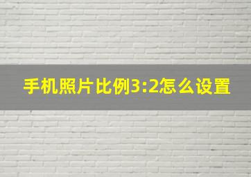 手机照片比例3:2怎么设置