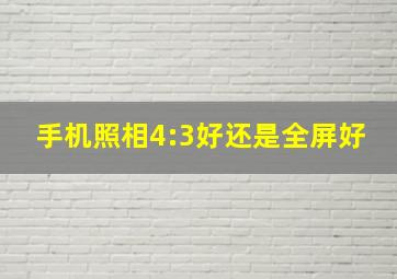 手机照相4:3好还是全屏好