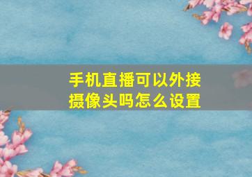 手机直播可以外接摄像头吗怎么设置