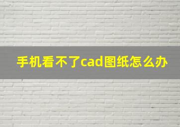 手机看不了cad图纸怎么办