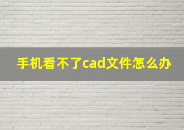 手机看不了cad文件怎么办