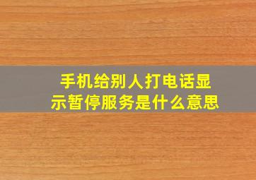 手机给别人打电话显示暂停服务是什么意思