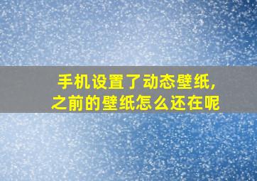 手机设置了动态壁纸,之前的壁纸怎么还在呢