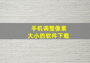 手机调整像素大小的软件下载