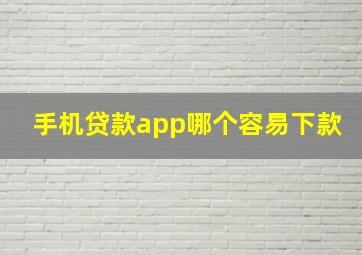 手机贷款app哪个容易下款